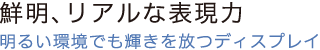 鮮明、リアルな表現力